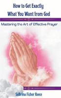 How To Get Exactly What You Want From God: Mastering The Art Of Effective Prayer B0GC4TCPMM Book Cover