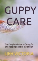 Guppy Care: The Complete Guide to Caring for and Keeping Guppies as Pet Fish B0B8RG2X48 Book Cover