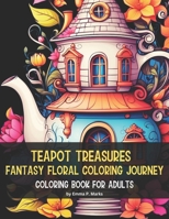 Teapot Treasures: Fantasy Floral Coloring Journey: 50 Unique Designs Coloring Book for Adults | Each Page Unfolds a Delightful Tapestry of Whimsical ... a Canvas For Creativity and Relaxation. B0CWGKGC76 Book Cover