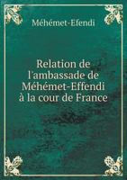 Relation de L'Ambassade de Mehemet-Effendi a la Cour de France 5518980388 Book Cover