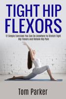 TIGHT HIP FLEXORS: 12 Simple Exercises You Can Do Anywhere to Stretch Tight Hip Flexors and Relieve Hip Pain 1975645871 Book Cover
