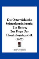 Die Osterreichische Spitzenhausindustrie: Ein Beitrag Zur Frage Der Hausindustriepolitik (1907) 1161061746 Book Cover