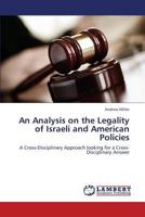 An Analysis on the Legality of Israeli and American Policies: A Cross-Disciplinary Approach looking for a Cross-Disciplinary Answer 3659355747 Book Cover