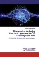 Diagnosing Anterior Cruciate Ligament (ACL) Knee Injuries MRI: An Ensemble Screening And Learning System 6200286795 Book Cover