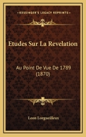 Etudes Sur La Revelation: Au Point De Vue De 1789 (1870) 1148560580 Book Cover