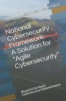 National Cybersecurity Framework: A Solution for “Agile Cybersecurity”: Blueprint for Rapid Cybersecurity Implementation 171782837X Book Cover