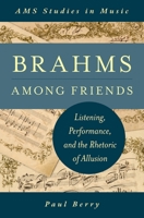 Brahms Among Friends: Listening, Performance, and the Rhetoric of Allusion (AMS Studies in Music) 0199982643 Book Cover