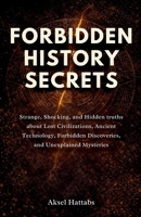 Forbidden History Secrets: Strange, Shocking, and Hidden Truths About Lost Civilizations, Ancient Technology, Forbidden Discoveries, and Unexplained Mysteries B0GXBBGT9G Book Cover