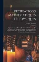 Recreations Mathematiques Et Physiques: Qui Contiennent Plusieurs Problêmes D'arithmetique, De Geométrie, De Mufique, D'optique, De Gnomonique, De ... Des Horloges Élémentaires 1018366199 Book Cover