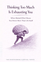 Thinking Too Much Is Exhausting You: When Mental Effort Wears You Down More Than Life Itself (The Overthinking Survival Series) B0GGB8JZ59 Book Cover
