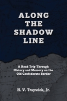 Along The Shadow Line: A Road Trip through History and Memory on the Old Confederate Border 1963506006 Book Cover