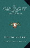 The Catholic Brief Against Sir William Harcourt And Others: An Argument 1166963780 Book Cover