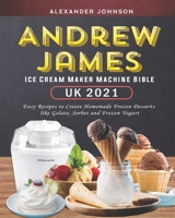 Andrew James Ice Cream Maker Machine Bible UK 2021: Easy Recipes to Create Homemade Frozen Desserts like Gelato, Sorbet and Frozen Yogurt B09BGM193N Book Cover