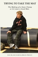 Trying to Take the Mat: The Making of A State Champion or at Least A Good Man 173725350X Book Cover