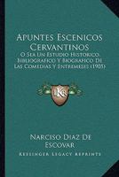 Apuntes Escenicos Cervantinos: O Sea Un Estudio Historico, Bibliografico Y Biografico De Las Comedias Y Entremeses (1905) 1160304319 Book Cover
