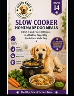 Slow Cooker Homemade Dog Meals: 60 Set-It-and-Forget-It Recipes for a Healthy, Happy Dog — Fresh Food Made Easy (Healthy Paws Kitchen) B0H295Z8BG Book Cover