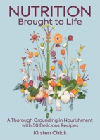 Nutrition Brought to Life: A Thorough Grounding in Nourishment with 50 Delicious Recipes 1999306120 Book Cover