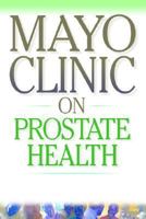 Mayo Clinic Essential Guide to Prostate Health: What to Do about Prostate Enlargement, Inflammation and Cancer 2008934187 Book Cover