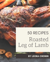 50 Roasted Leg of Lamb Recipes: Roasted Leg of Lamb Cookbook - Your Best Friend Forever B08P4K7Z8K Book Cover