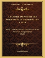 An Oration Delivered In The South Parish, In Weymouth, July 4, 1828: Being The Fifty-Second Anniversary Of The American Independence 1275750915 Book Cover