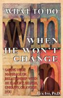 What to Do When He Won't Change: Saving Your Marriage When He Is Angry, Selfish, Unhappy, or Avoids You 1466398868 Book Cover