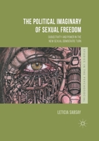 The Political Imaginary of Sexual Freedom: Subjectivity and Power in the New Sexual Democratic Turn 1349669806 Book Cover