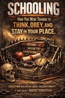 SCHOOLING: How You Were Trained to Think, Obey, and Stay in Your Place (THE STRUCTURE OF CONTROL SERIES) B0GTVLD7T5 Book Cover