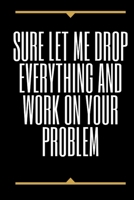 Sure, Let Me Drop Everything and Work On Your Problem 1650256574 Book Cover
