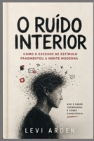 O RUÍDO INTERIOR: Como o excesso de estímulo fragmentou a mente moderna (A Consciência Fragmentada) (Portuguese Edition) B0H111MTVT Book Cover