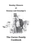 Sunday Dinners at Granny and Grandpa's: The Carver Family Cookbook 1541160231 Book Cover