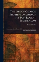 The Life of George Stephenson and of His Son Robert Stephenson 1023240424 Book Cover