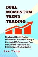 Dual Momentum Trend Trading: How to Avoid Costly Trading Mistakes and Make More Money in the Stock, ETF, Futures and Forex Markets with This Simple and Reliable Swing Trading Strategy 1548201014 Book Cover