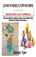 Guide to Make a Cute Polymer Clay Mermaid and Miniature Clay Animals: The most effective method to make a Cute Polymer Clay Mermaid and Miniature Clay Animals B08TQFXF1B Book Cover