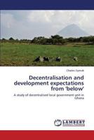 Decentralisation and development expectations from 'below': A study of decentralised local government unit in Ghana 3848440288 Book Cover