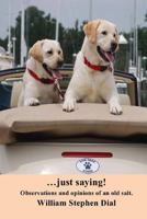 ... just Saying! : Observations and Opinions of an Old Salt 1983772291 Book Cover