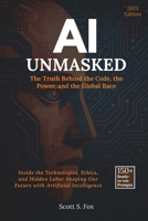 AI Unmasked: The Truth Behind the Code, the Power, and the Global Race: Inside the Technologies, Ethics, and Hidden Labor Shaping Our Future with Artificial Intelligence B0FLNYVX29 Book Cover