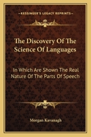 The Discovery Of The Science Of Languages: In Which Are Shown The Real Nature Of The Parts Of Speech 1142231046 Book Cover