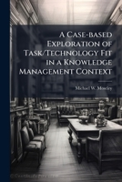 A Case-Based Exploration of Task/Technology Fit in a Knowledge Management Context 1249584752 Book Cover
