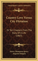 Country Love Versus City Flirtation: Or Ten Chapters From The Story Of A Life 1436815134 Book Cover