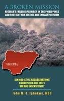 A Broken Mission: Nigeria's Failed Diplomacy in the Philippines and the Fight for Justice and Embassy Reform 1467070262 Book Cover