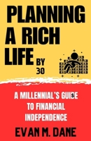 Planning a Rich Life By 30: A Millennial's Guide To Financial Independence B0CLLNSH3G Book Cover