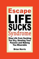 Escape Life Sucks Syndrome Stop Life from Sucking You Dry, Stealing Your Passion and Making You Miserable 0981861202 Book Cover