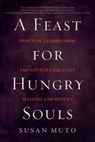 A Feast for Hungry Souls: Spiritual Lessons from the Church's Greatest Masters and Mystics 159471925X Book Cover