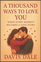 A Thousand Ways to Love You: When Every Moment Becomes a Love Story B0FR3856CD Book Cover
