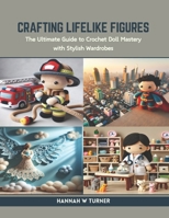Crafting Lifelike Figures: The Ultimate Guide to Crochet Doll Mastery with Stylish Wardrobes B0CR9JSGKM Book Cover
