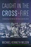 Caught in the Cross-Fire: Combatting the World, the Flesh, and the Devil B0FKYPB1RK Book Cover