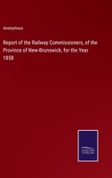 Report of the Railway Commissioners, of the Province of New-Brunswick, for the Year 1858 - Scholar's Choice Edition 1015204120 Book Cover