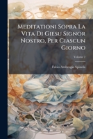 Meditationi Sopra La Vita Di Giesu Signor Nostro, Per Ciascun Giorno: Cominciando Dal Primo Di Marzo Sino Alla Domenica Della Santissima Trinità, Volume 2 1179360192 Book Cover