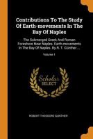 Contributions to the Study of Earth-Movements in the Bay of Naples: The Submerged Greek and Roman Foreshore Near Naples. Earth-Movements in the Bay of Naples. by R. T. G�nther ..., Volume 1 1018672028 Book Cover