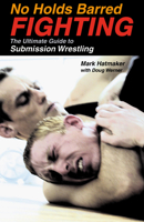 No Holds Barred Fighting: The Ultimate Guide to Submission Wrestling